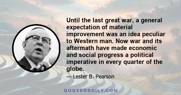 Until the last great war, a general expectation of material improvement was an idea peculiar to Western man. Now war and its aftermath have made economic and social progress a political imperative in every quarter of