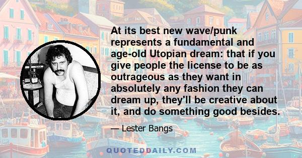 At its best new wave/punk represents a fundamental and age-old Utopian dream: that if you give people the license to be as outrageous as they want in absolutely any fashion they can dream up, they'll be creative about