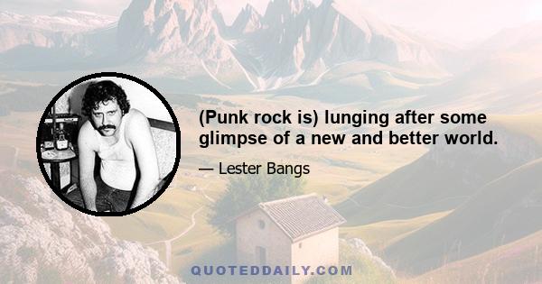 (Punk rock is) lunging after some glimpse of a new and better world.