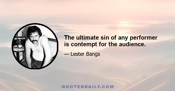 The ultimate sin of any performer is contempt for the audience.