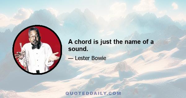 A chord is just the name of a sound.