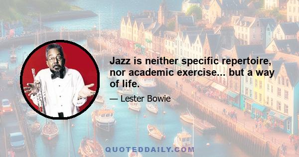 Jazz is neither specific repertoire, nor academic exercise... but a way of life.