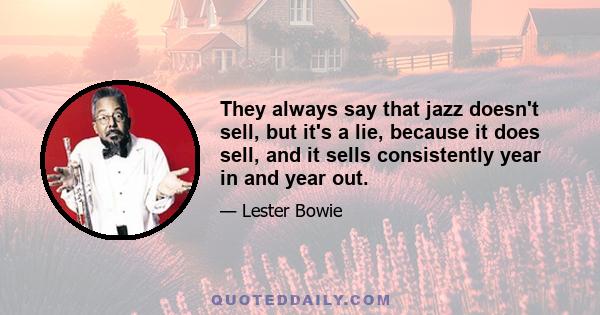 They always say that jazz doesn't sell, but it's a lie, because it does sell, and it sells consistently year in and year out.