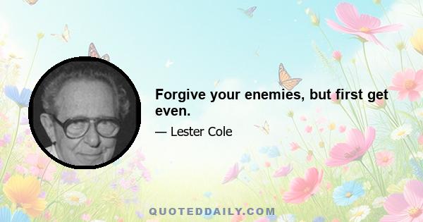 Forgive your enemies, but first get even.