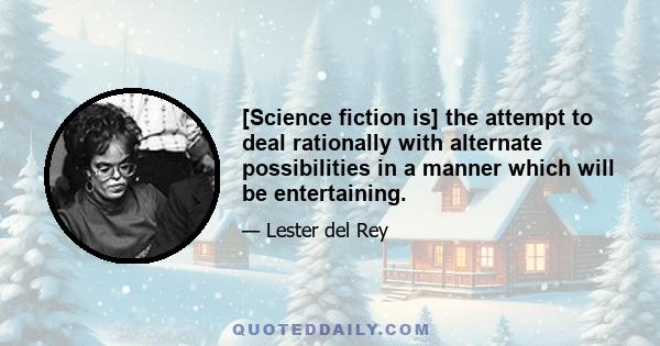 [Science fiction is] the attempt to deal rationally with alternate possibilities in a manner which will be entertaining.