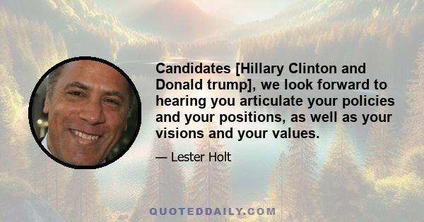 Candidates [Hillary Clinton and Donald trump], we look forward to hearing you articulate your policies and your positions, as well as your visions and your values.