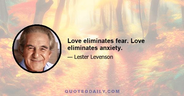 Love eliminates fear. Love eliminates anxiety.