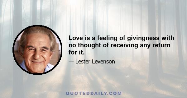 Love is a feeling of givingness with no thought of receiving any return for it.