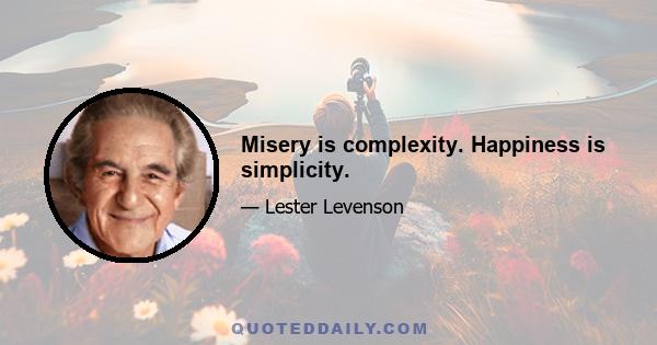 Misery is complexity. Happiness is simplicity.