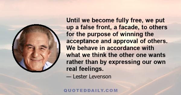 Until we become fully free, we put up a false front, a facade, to others for the purpose of winning the acceptance and approval of others. We behave in accordance with what we think the other one wants rather than by