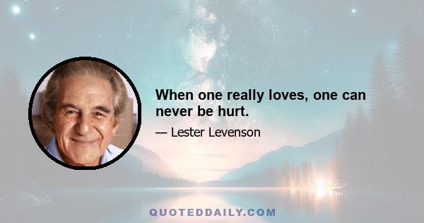 When one really loves, one can never be hurt.