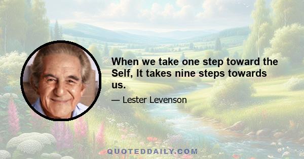 When we take one step toward the Self, It takes nine steps towards us.