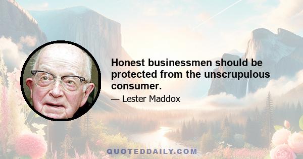 Honest businessmen should be protected from the unscrupulous consumer.