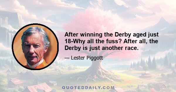 After winning the Derby aged just 18-Why all the fuss? After all, the Derby is just another race.