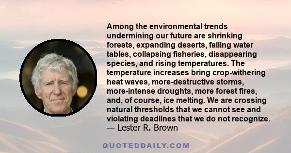 Among the environmental trends undermining our future are shrinking forests, expanding deserts, falling water tables, collapsing fisheries, disappearing species, and rising temperatures. The temperature increases bring