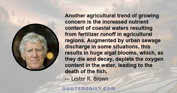 Another agricultural trend of growing concern is the increased nutrient content of coastal waters resulting from fertilizer runoff in agricultural regions. Augmented by urban sewage discharge in some situations, this