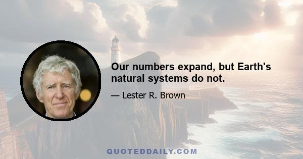 Our numbers expand, but Earth's natural systems do not.