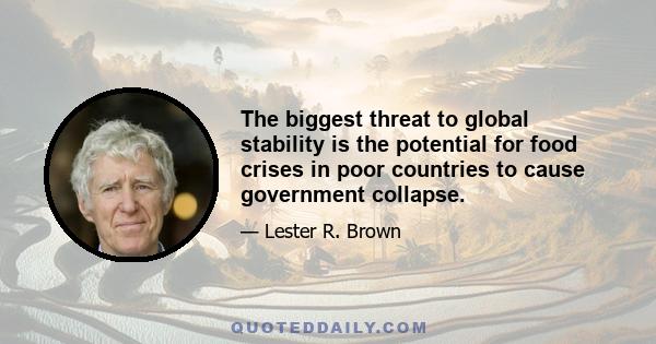 The biggest threat to global stability is the potential for food crises in poor countries to cause government collapse.