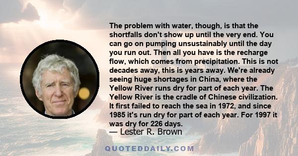 The problem with water, though, is that the shortfalls don't show up until the very end. You can go on pumping unsustainably until the day you run out. Then all you have is the recharge flow, which comes from