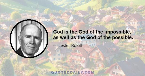 God is the God of the impossible, as well as the God of the possible.