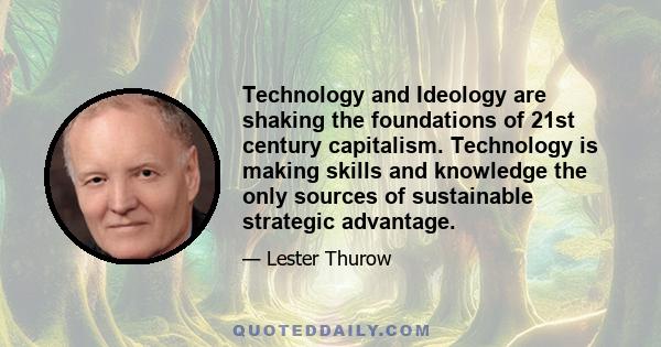 Technology and Ideology are shaking the foundations of 21st century capitalism. Technology is making skills and knowledge the only sources of sustainable strategic advantage.