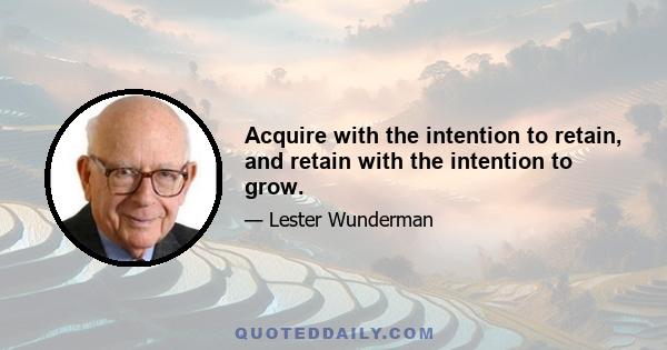 Acquire with the intention to retain, and retain with the intention to grow.