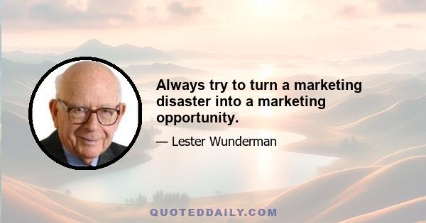 Always try to turn a marketing disaster into a marketing opportunity.