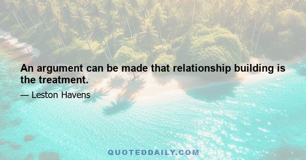 An argument can be made that relationship building is the treatment.