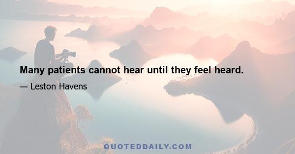 Many patients cannot hear until they feel heard.