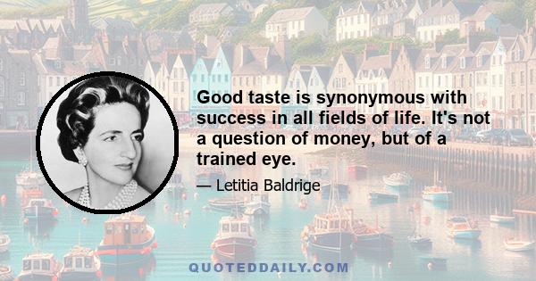 Good taste is synonymous with success in all fields of life. It's not a question of money, but of a trained eye.