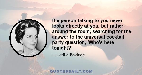 the person talking to you never looks directly at you, but rather around the room, searching for the answer to the universal cocktail party question, 'Who's here tonight?