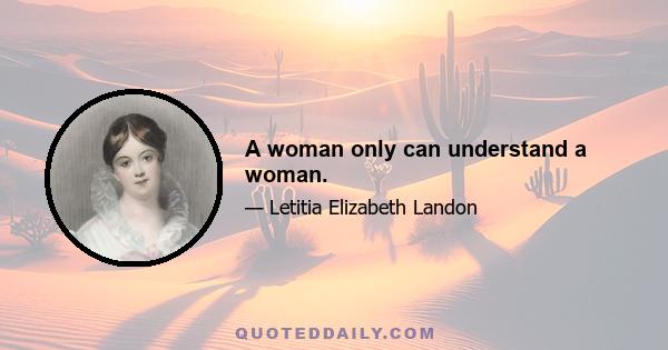 A woman only can understand a woman.