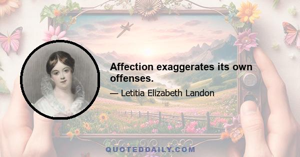 Affection exaggerates its own offenses.