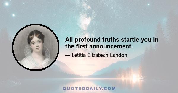 All profound truths startle you in the first announcement.