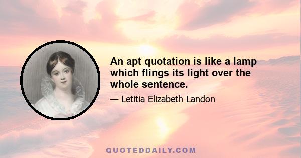 An apt quotation is like a lamp which flings its light over the whole sentence.