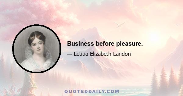 Business before pleasure.