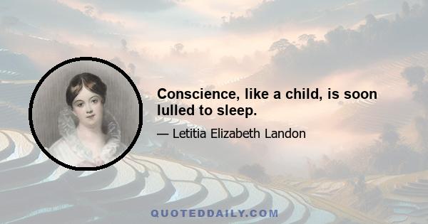 Conscience, like a child, is soon lulled to sleep.