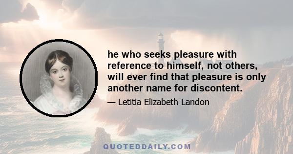 he who seeks pleasure with reference to himself, not others, will ever find that pleasure is only another name for discontent.