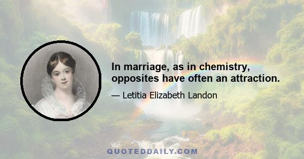 In marriage, as in chemistry, opposites have often an attraction.