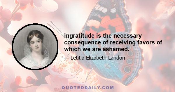 ingratitude is the necessary consequence of receiving favors of which we are ashamed.