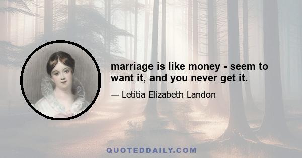 marriage is like money - seem to want it, and you never get it.