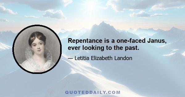 Repentance is a one-faced Janus, ever looking to the past.