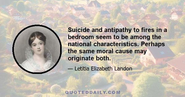 Suicide and antipathy to fires in a bedroom seem to be among the national characteristics. Perhaps the same moral cause may originate both.