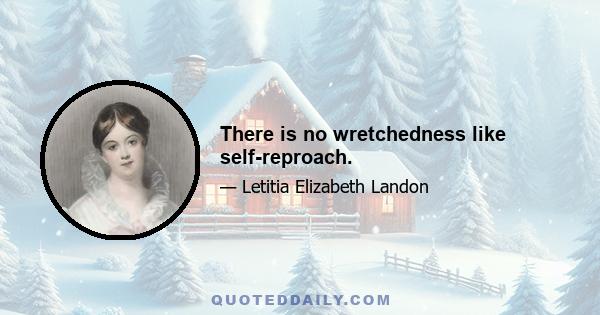 There is no wretchedness like self-reproach.