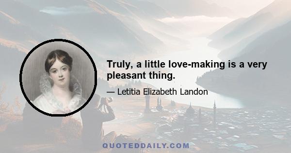 Truly, a little love-making is a very pleasant thing.