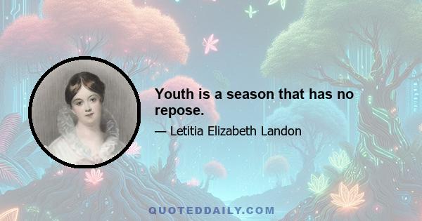 Youth is a season that has no repose.