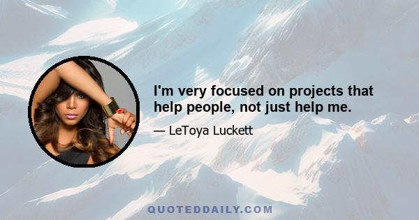 I'm very focused on projects that help people, not just help me.