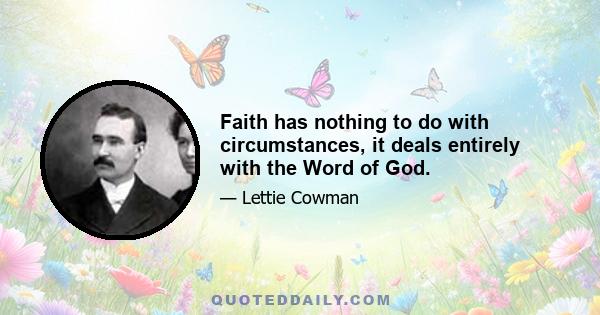 Faith has nothing to do with circumstances, it deals entirely with the Word of God.