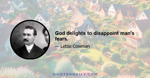 God delights to disappoint man's fears.