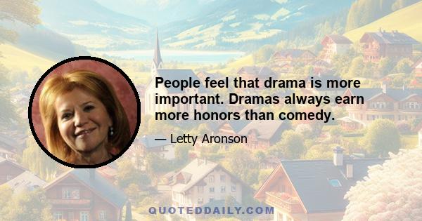 People feel that drama is more important. Dramas always earn more honors than comedy.